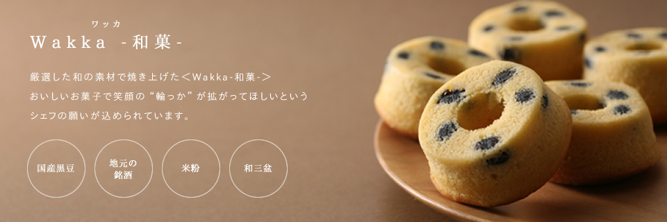 “輪っか”Wakka -和菓-厳選した和の素材で焼き上げた＜Wakka-和菓-＞おいしいお菓子で笑顔の輪っかが拡がって欲しいというシェフの願いが込められています。
